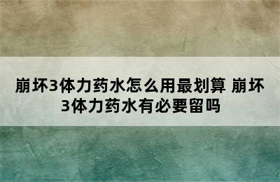 崩坏3体力药水怎么用最划算 崩坏3体力药水有必要留吗